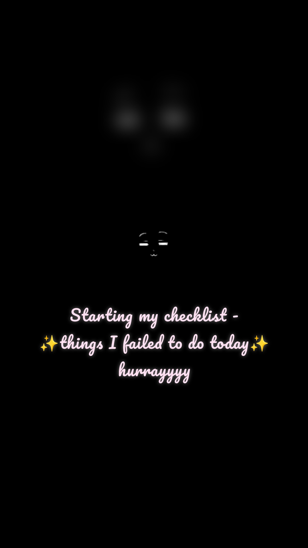 Starting my checklist -
✨things I failed to do today✨ hurrayyyy